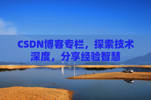 CSDN博客专栏，探索技术深度，分享经验智慧